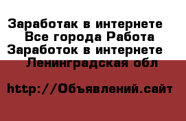 Заработак в интернете   - Все города Работа » Заработок в интернете   . Ленинградская обл.